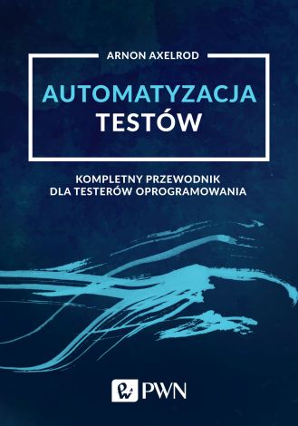 Automatyzacja testów. Kompletny przewodnik dla testerów oprogramowania