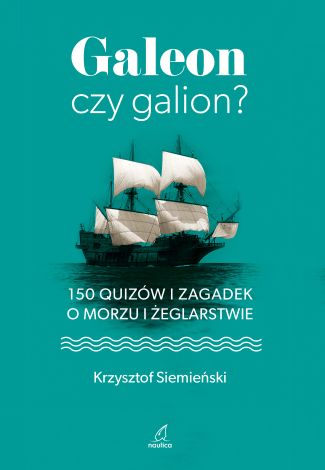 Galeon czy galion? 150 quizów i zagadek o morzu i żeglarstwie