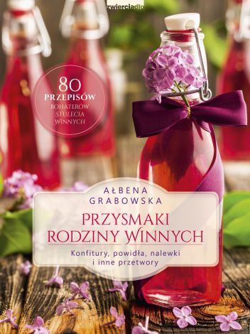 Przysmaki Rodziny Winnych. Konfitury, powidła, nalewki i inne przetwory. 80 przepisów bohaterów "Stulecia Winnych".