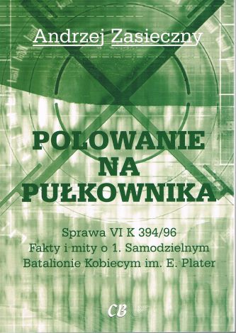 Polowanie na pułkownika. Sprawa VI K 394/96. Fakty i mity o 1. Samodzielnym Batalionie Kobiecym im. E.