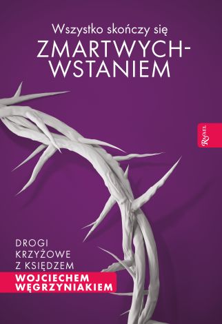 Wszystko skończy się zmartwychwstaniem Drogi krzyżowe z księdzem Wojciecjem Węgrzyniakiem