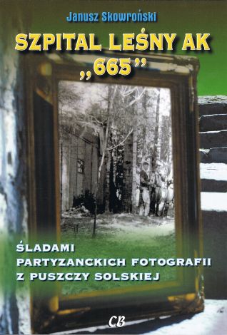 Szpital leśny AK 665. Śladami partyzanckich fotografii z Puszczy Solskiej