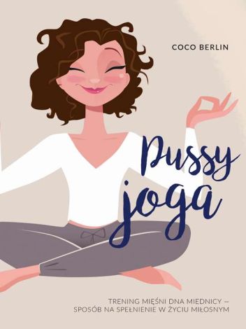 Pussy joga. Trening mięśni, dna miednicy. Twój sposób na zmysłowość, pewność siebie i dobry seks.