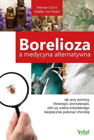 Borelioza a medycyna alternatywna. Jak przy pomocy litoterapii, aromaterapii, ziół czy srebra koloidalnego bezpiecznie pokonać chorobę z Lyme