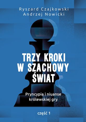 Trzy kroki w szachowy świat. Pryncypia i niuanse królewskiej gry. Część 1