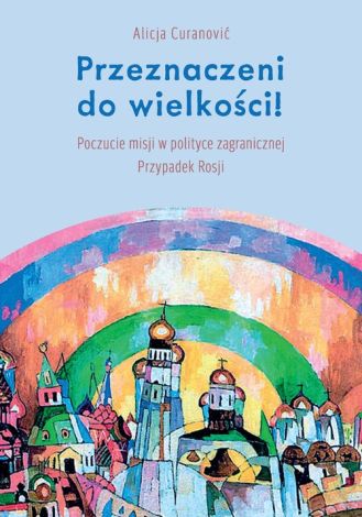 Przeznaczeni do wielkości! Poczucie misji w polityce zagranicznej. Przypadek Rosji