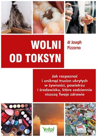 Wolni od toksyn. Jak rozpoznać i uniknąć trucizn ukrytych w żywności, powietrzu i środowisku, które codziennie niszczą Twoje zdrowie