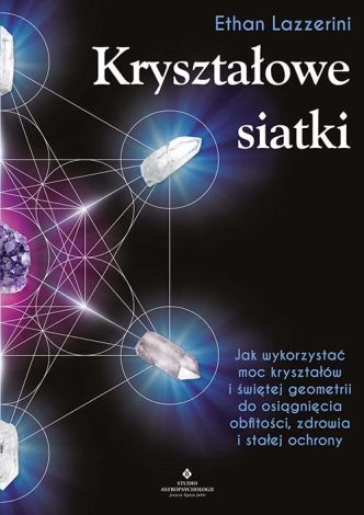 Kryształowe siatki. Jak wykorzystać moc kryształów i świętej geometrii do osiągnięcia obfitości, zdrowia i stałej ochrony