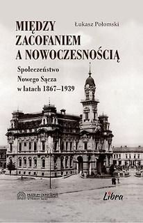 Między zacofaniem, a nowoczesnością. Społeczeństwo Nowego Sącza w latach 1867-1939