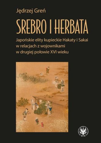Srebro i herbata. Japońskie elity kupieckie Hakaty i Sakai w relacjach z wojownikami w drugiej połowie XVI w.