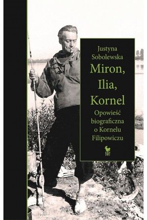 Miron, Ilia, Kornel. Opowieść biograficzna o Kornelu Filipowiczu