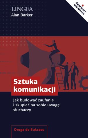 Sztuka komunikacji. Jak budować zaufanie i skupiać na sobie uwagę słuchaczy