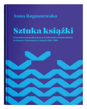 Sztuka książki. O kształceniu graficznym w środowisku akademickim Krakowa i Warszawy w latach 1918-1989