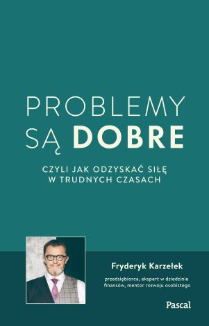 Problemy są dobre, czyli jak odzyskać siłę w trudnych czasach