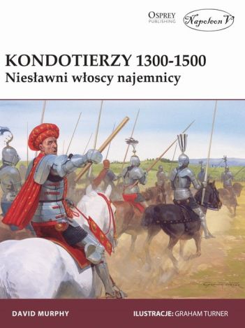 Kondotierzy 1300-1500. Niesławni włoscy najemnicy.