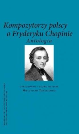 Kompozytorzy Polscy o Fryderyku Chopinie. Antologia