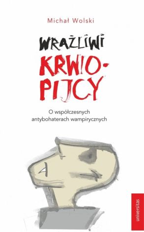 Wrażliwi krwiopijcy. O współczesnych antybohaterach wampirycznych