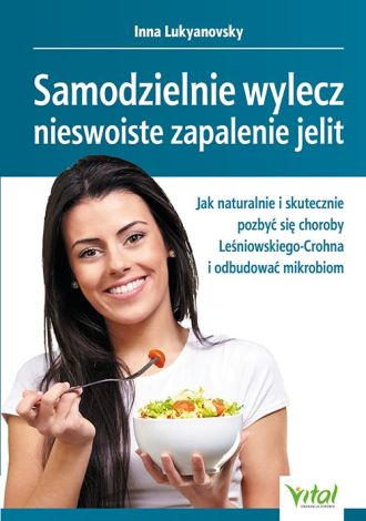 Samodzielnie wylecz nieswoiste zapalenie jelit. Jak naturalnie i skutecznie pozbyć się choroby Leśniowskiego-Crohna i odbudować mikrobiom