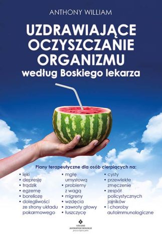 Uzdrawiające oczyszczanie organizmu według Boskiego lekarza. Plany terapeutyczne dla osób cierpiących na lęki, depresję, trądzik, egzemę, boreliozę, dolegliwości ze strony układu pokarmowe