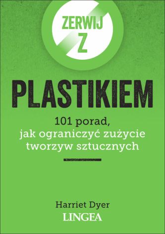 Zerwij z plastikiem. 101 porad, jak ograniczyć zużycie tworzyw sztucznych