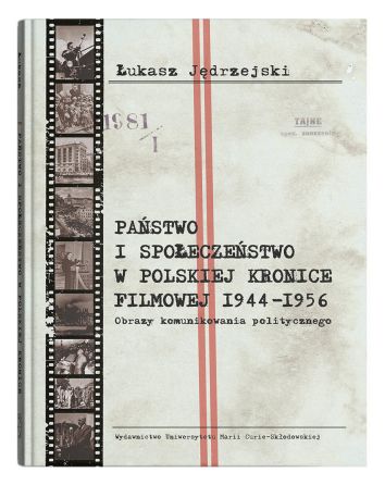 Państwo i społeczeństwo w Polskiej Kronice Filmowej 1944–1956. Obrazy komunikowania politycznego