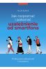 Jak rozpoznać i pokonać uzależnienie od smartfona