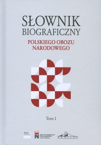 Słownik biograficzny polskiego obozu narodowego. Tom 1