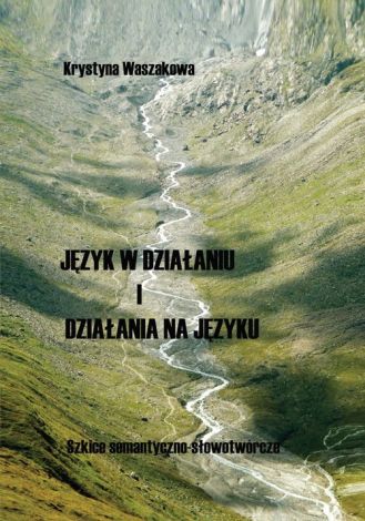 Język w działaniu i działania na języku. Szkice semantyczno-słowotwórcze