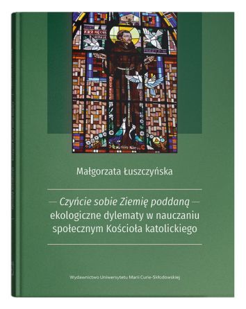 Czyńcie sobie Ziemię poddaną - ekologiczne dylematy w nauczaniu społecznym Kościoła katolickiego