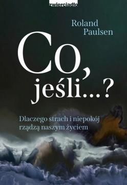 Co, jeśli...? Dlaczego strach i niepokój rządzą naszym życiem