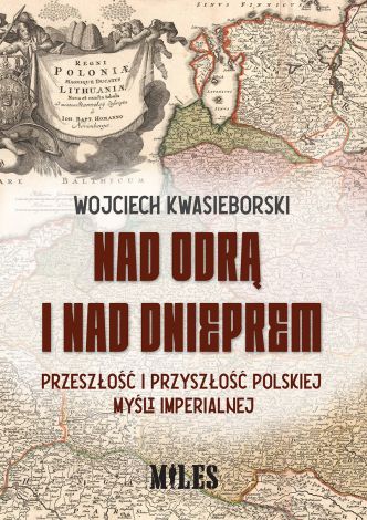 Nad Odrą i nad Dnieprem. Przeszłość i przyszłość polskiej myśli imperialnej