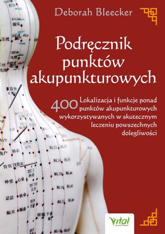 Podręcznik punktów akupunkturowych. Lokalizacja i funkcje ponad 400 punktów akupunkturowych wykorzystywanych w skutecznym leczeniu powszechnych dolegliwości