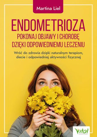 Endometrioza. Pokonaj objawy i chorobę dzięki właściwemu leczeniu. Wróć do zdrowia dzięki naturalnym terapiom, diecie i odpowiedniej aktywności fizycznej