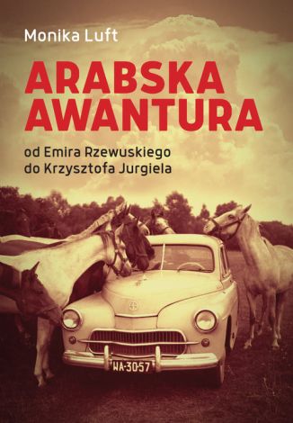 Arabska awantura. Od Emira Rzewuskiego do Krzysztofa Jurgiela