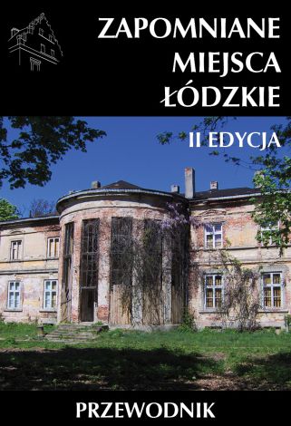 Zapomniane miejsca Łódzkie. II poszerzona edycja