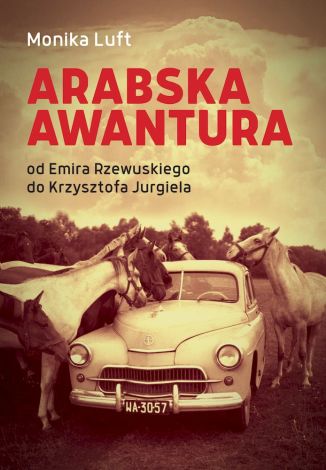 Arabska awantura. Od Emira Rzewuskiego do Krzysztofa Jurgiela