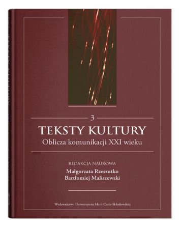 Teksty kultury. Oblicza komunikacji XXI wieku. Tom 3