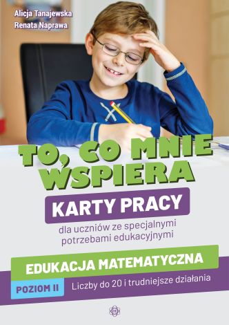 To, co mnie wspiera. Karty pracy dla uczniów ze specjalnymi potrzebami edukacyjnymi. Edukacja matematyczna. Poziom II: Liczby do 20 i trudniejsze działania