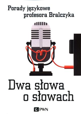 Dwa słowa o słowach. Porady językowe profesora Bralczyka