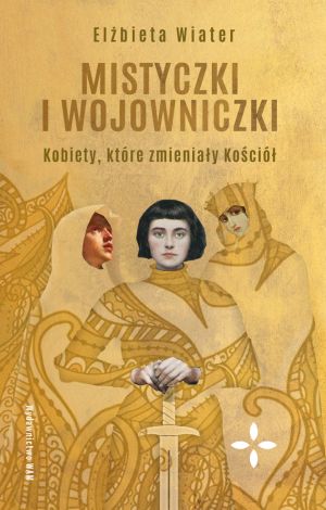 Mistyczki i wojowniczki. Kobiety, które zmieniały Kościół