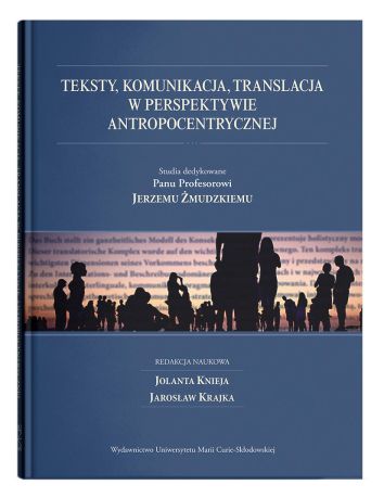 Teksty, komunikacja, translacja w perspektywie antropocentrycznej. Studia dedykowane Panu Profesorowi Jerzemu Żmudzkiemu