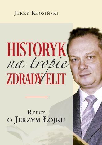 Historyk na tropie zdrady elit. Rzecz o Jerzym Łojku