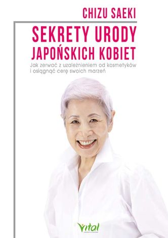 Sekrety urody japońskich kobiet. Jak zerwać z uzależnieniem od kosmetyków i osiągnąć cerę swoich marzeń (wyd. 2021)