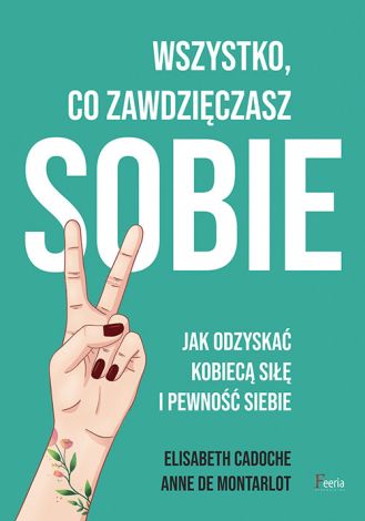 Wszystko co zawdzięczasz sobie Jak odzyskać kobiecą siłę i pewność siebie