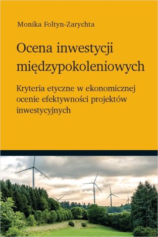 Ocena inwestycji międzypokoleniowych - kryteria etyczne w ekonomicznej ocenie efektywności projektów inwestycyjnych