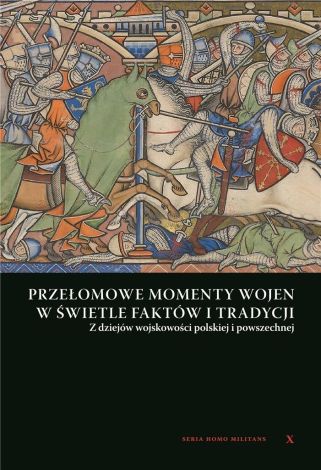 Przełomowe momenty wojen w świetle faktów i tradycji. Z dziejów wojskowości Polskiej i powszechnej