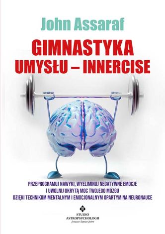 Gimnastyka Umysłu – Innercise. Przeprogramuj nawyki, wyeliminuj negatywne emocje i uwolnij ukrytą moc twojego mózgu dzięki technikom mentalnym i emocjonalnym opartym na neuronauce