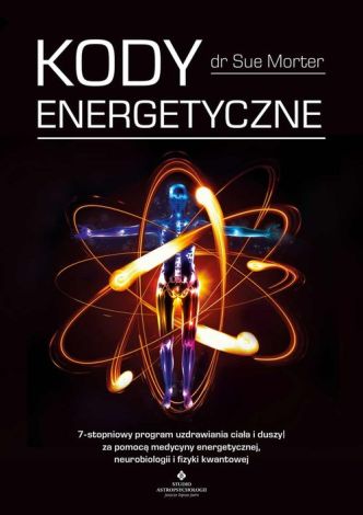 Kody Energetyczne. 7-stopniowy program uzdrawiania ciała i duszy za pomocą medycyny energetycznej, neurobiologii i fizyki kwantowej