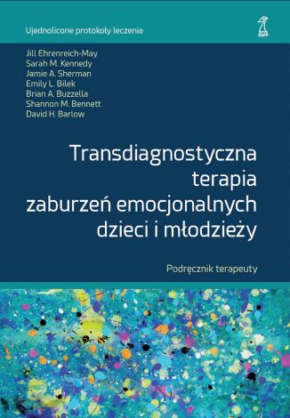 Transdiagnostyczna terapia zaburzeń emocjonalnych dzieci i młodzieży. Podręcznik Terapeuty