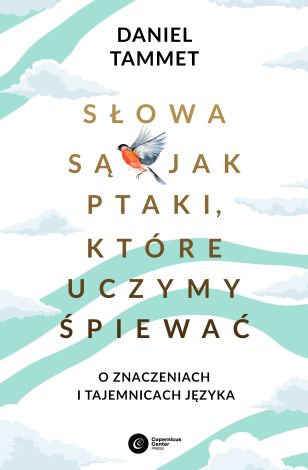 Słowa są jak ptaki, które uczymy spiewać. O znaczeniach i tajemnicach języka